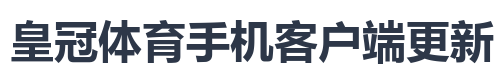 皇冠体育手机客户端更新